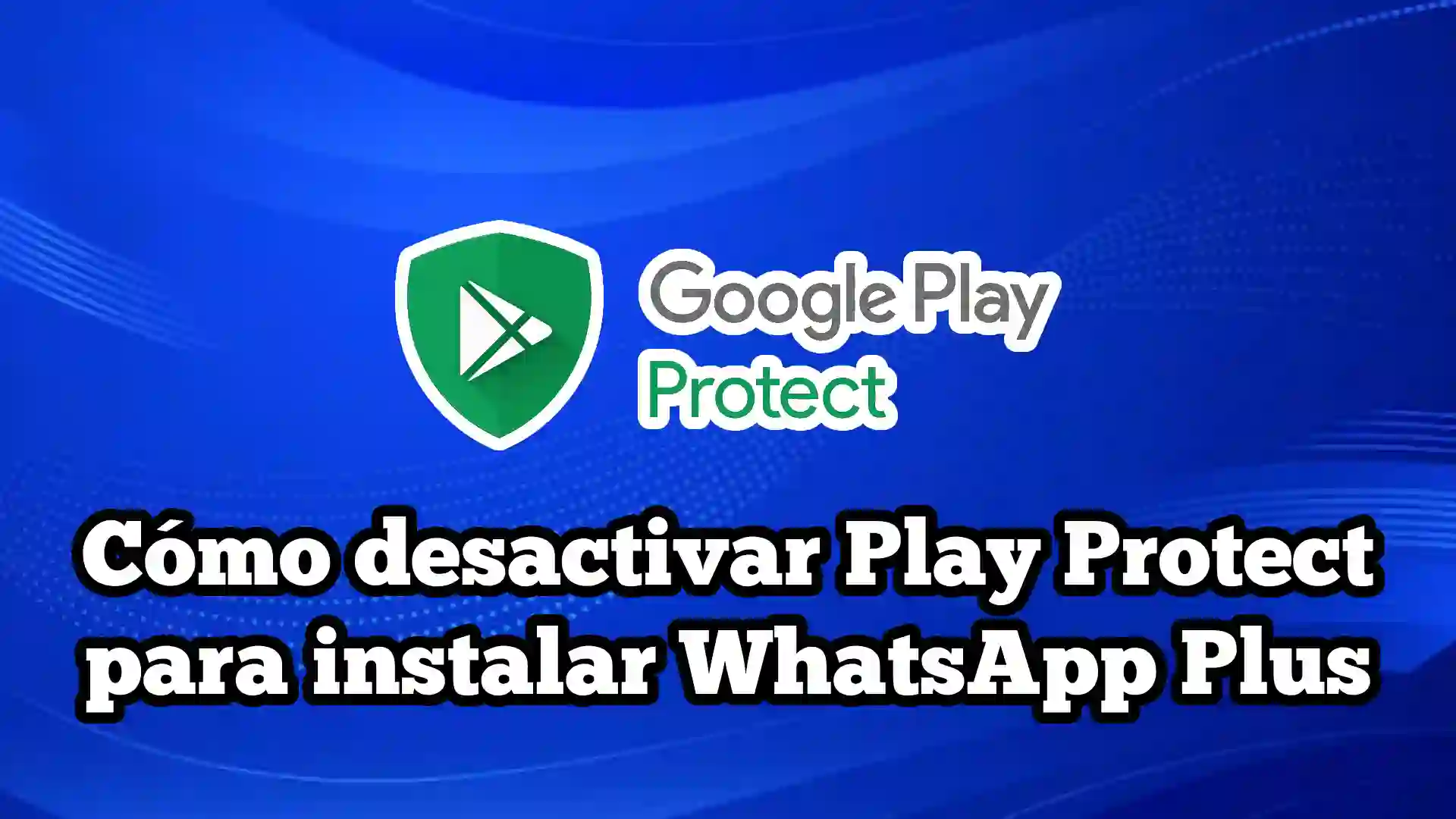 Cómo desactivar Play Protect para instalar WhatsApp Plus